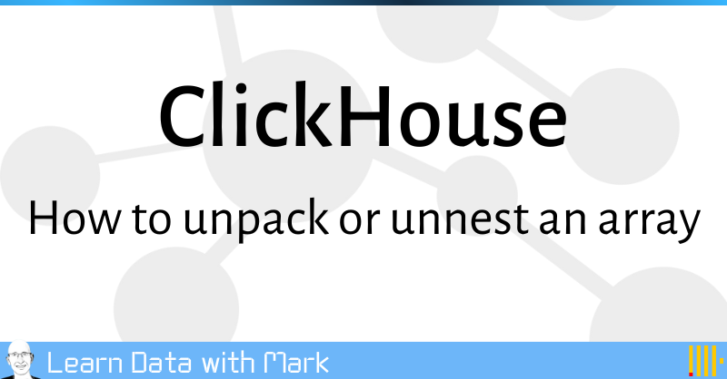 ClickHouse: How To Unpack Or Unnest An Array | Mark Needham